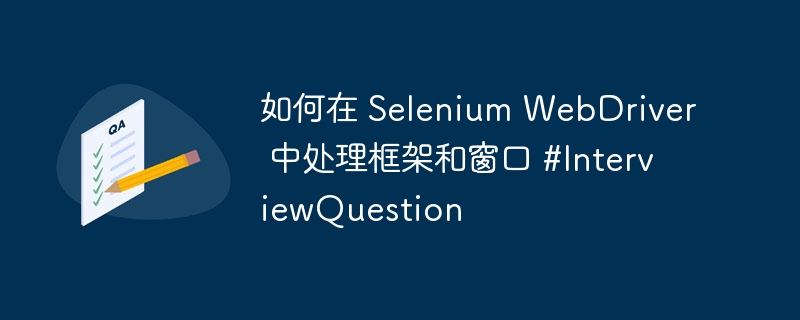 如何在 Selenium WebDriver 中处理框架和窗口 #InterviewQuestion