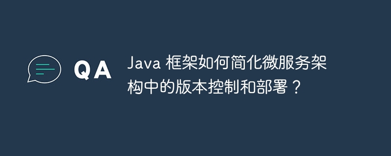 Java 框架如何简化微服务架构中的版本控制和部署？