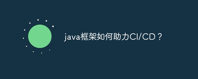 java框架如何助力CI/CD？