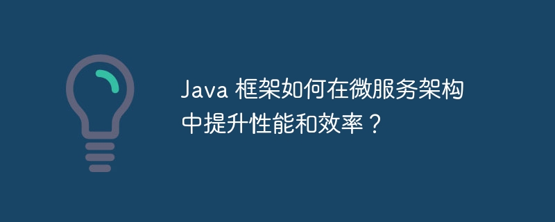 Java 框架如何在微服务架构中提升性能和效率？