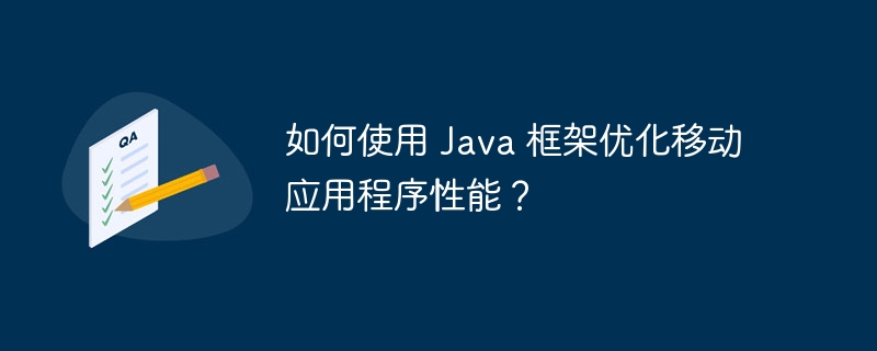 如何使用 Java 框架优化移动应用程序性能？