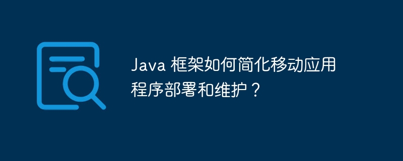 Java 框架如何简化移动应用程序部署和维护？