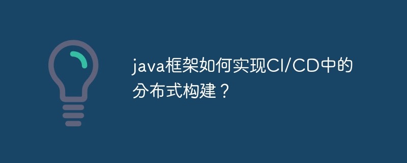 java框架如何实现CI/CD中的分布式构建？