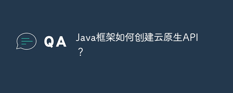 Java框架如何创建云原生API？