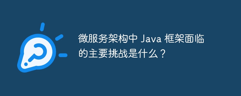 微服务架构中 Java 框架面临的主要挑战是什么？