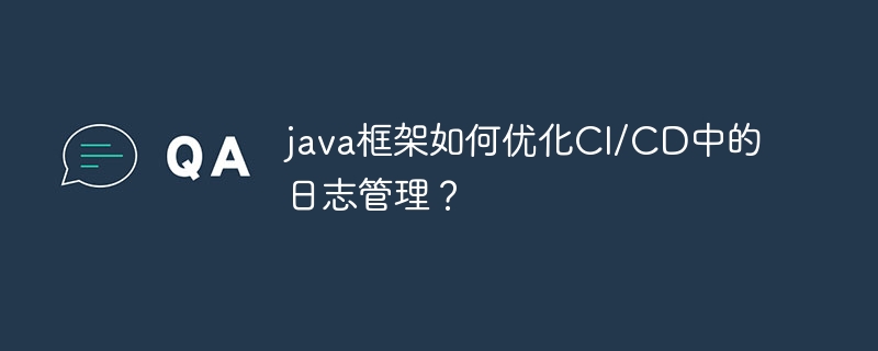 java框架如何优化CI/CD中的日志管理？