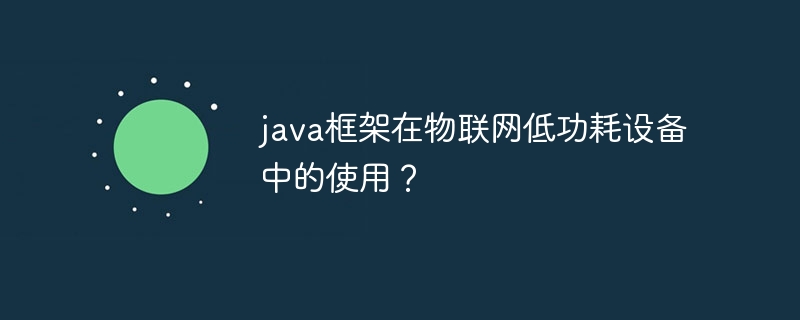 java框架在物联网低功耗设备中的使用？