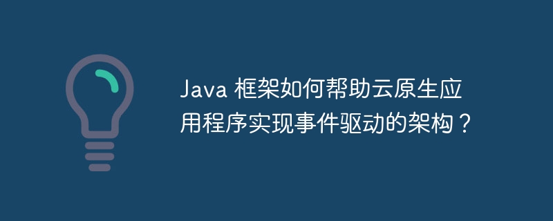 Java 框架如何帮助云原生应用程序实现事件驱动的架构？