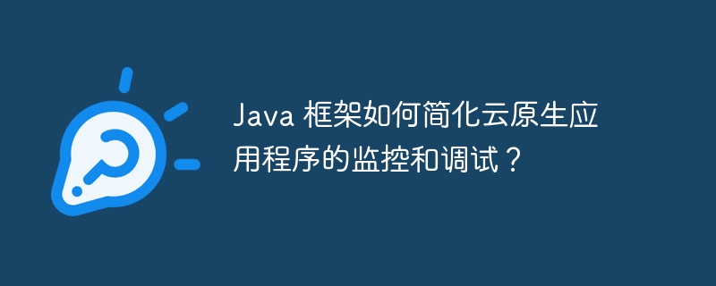 Java 框架如何简化云原生应用程序的监控和调试？