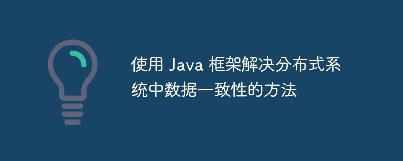 使用 Java 框架解决分布式系统中数据一致性的方法