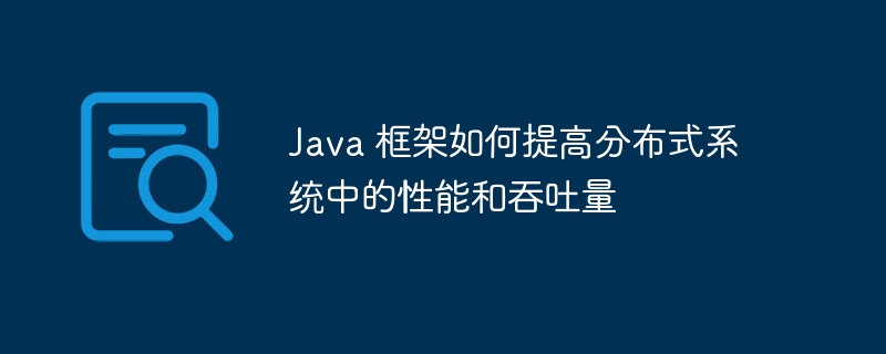 Java 框架如何提高分布式系统中的性能和吞吐量