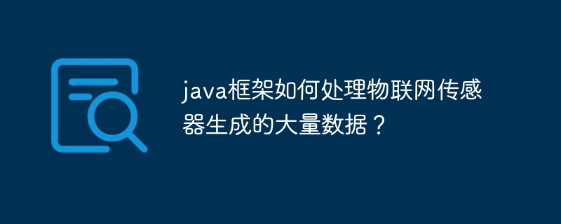 java框架如何处理物联网传感器生成的大量数据？