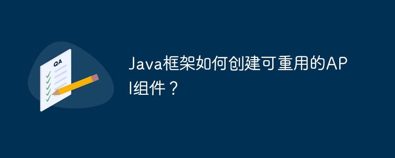 Java框架如何创建可重用的API组件？