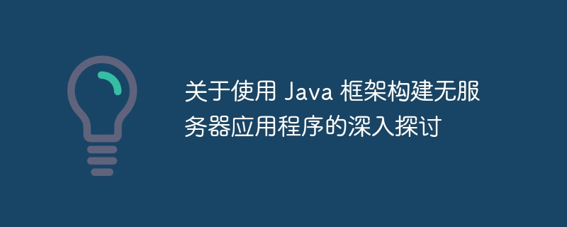 关于使用 Java 框架构建无服务器应用程序的深入探讨