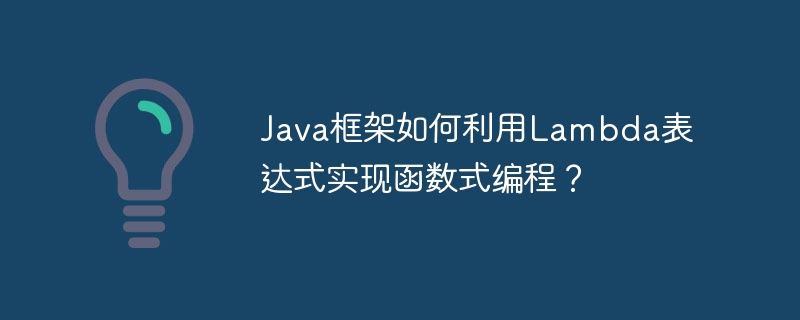 Java框架如何利用Lambda表达式实现函数式编程？