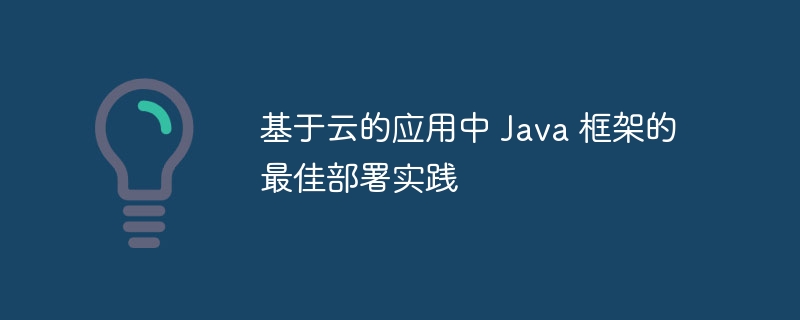 基于云的应用中 Java 框架的最佳部署实践