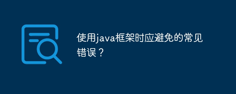 使用java框架时应避免的常见错误？