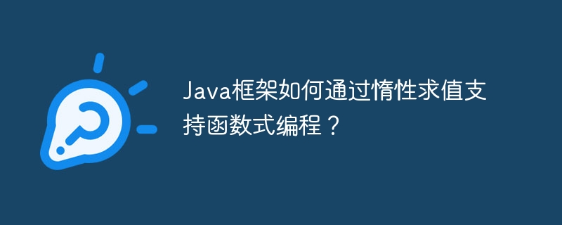 Java框架如何通过惰性求值支持函数式编程？