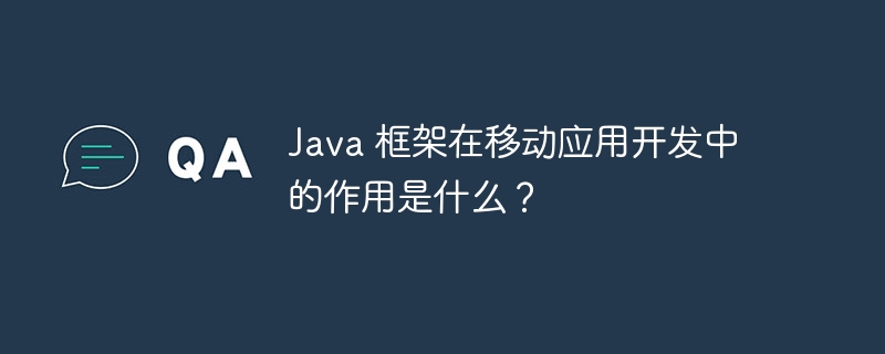 Java 框架在移动应用开发中的作用是什么？