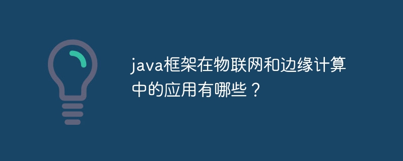 java框架在物联网和边缘计算中的应用有哪些？