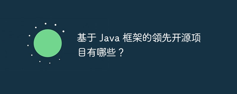 基于 Java 框架的领先开源项目有哪些？