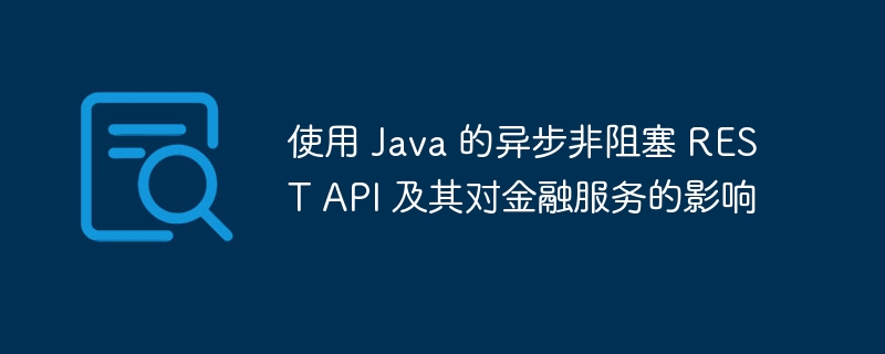 使用 Java 的异步非阻塞 REST API 及其对金融服务的影响