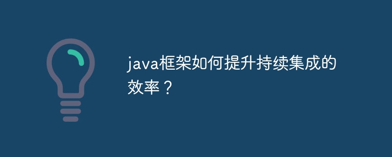 java框架如何提升持续集成的效率？