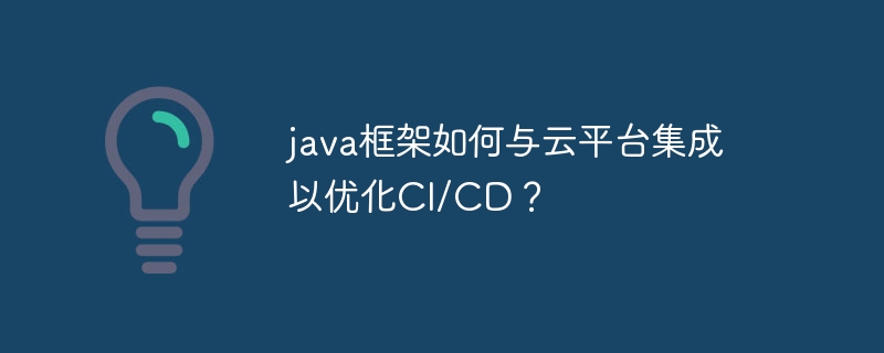 java框架如何与云平台集成以优化CI/CD？