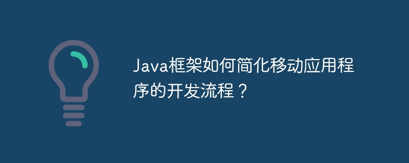 Java框架如何简化移动应用程序的开发流程？