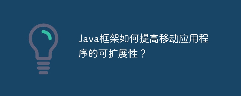 Java框架如何提高移动应用程序的可扩展性？