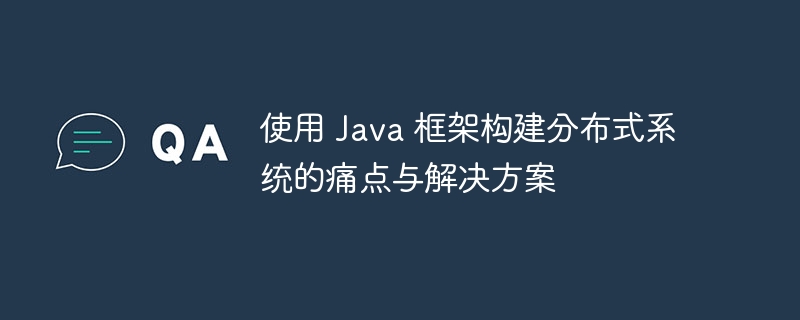 使用 Java 框架构建分布式系统的痛点与解决方案