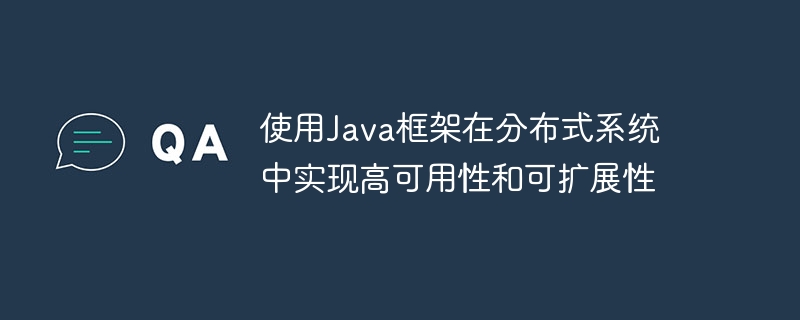 使用Java框架在分布式系统中实现高可用性和可扩展性