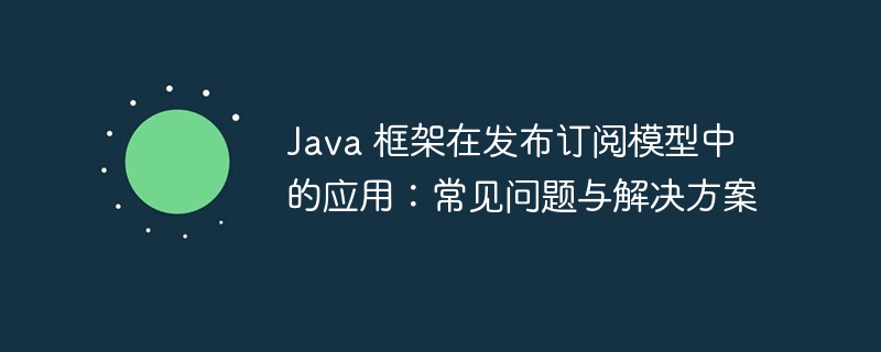 Java 框架在发布订阅模型中的应用：常见问题与解决方案