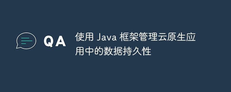 使用 Java 框架管理云原生应用中的数据持久性