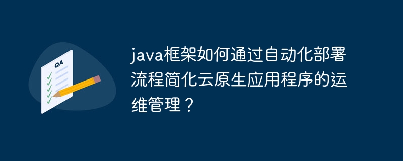 java框架如何通过自动化部署流程简化云原生应用程序的运维管理？