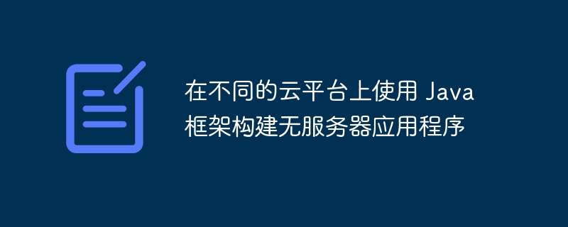 在不同的云平台上使用 Java 框架构建无服务器应用程序