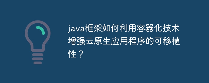 java框架如何利用容器化技术增强云原生应用程序的可移植性？