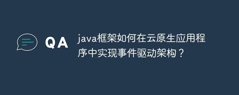 java框架如何在云原生应用程序中实现事件驱动架构？