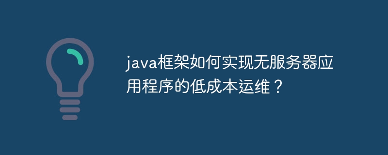 java框架如何实现无服务器应用程序的低成本运维？