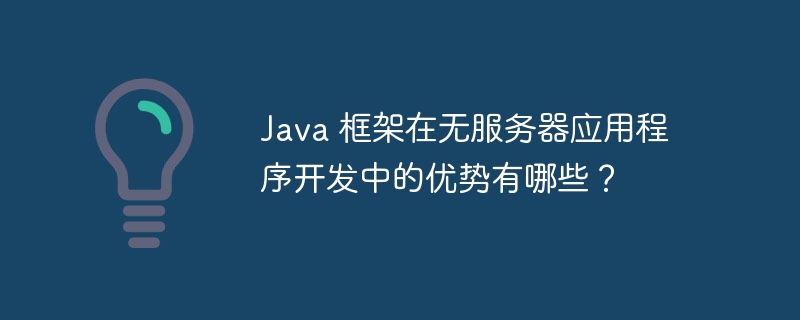 Java 框架在无服务器应用程序开发中的优势有哪些？