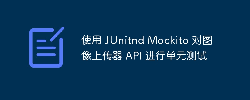 使用 JUnitnd Mockito 对图像上传器 API 进行单元测试