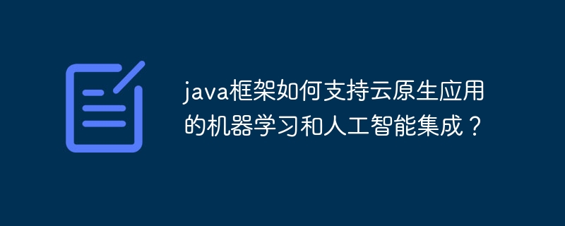 java框架如何支持云原生应用的机器学习和人工智能集成？