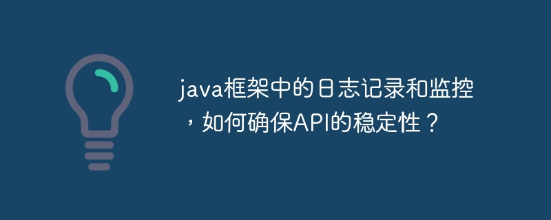 java框架中的日志记录和监控，如何确保API的稳定性？