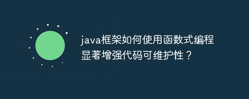 java框架如何使用函数式编程显著增强代码可维护性？