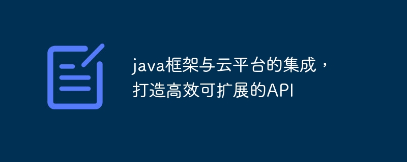 java框架与云平台的集成，打造高效可扩展的API