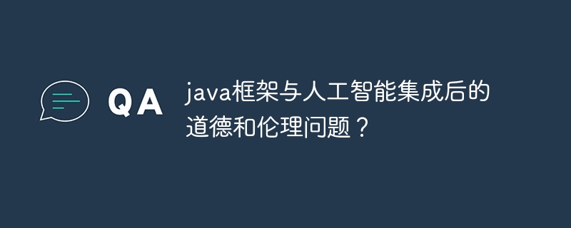 java框架与人工智能集成后的道德和伦理问题？