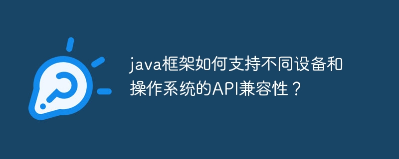 java框架如何支持不同设备和操作系统的API兼容性？