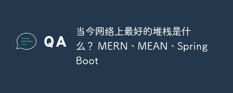当今网络上最好的堆栈是什么？ MERN、MEAN、Spring Boot