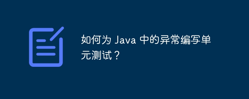 如何为 Java 中的异常编写单元测试？