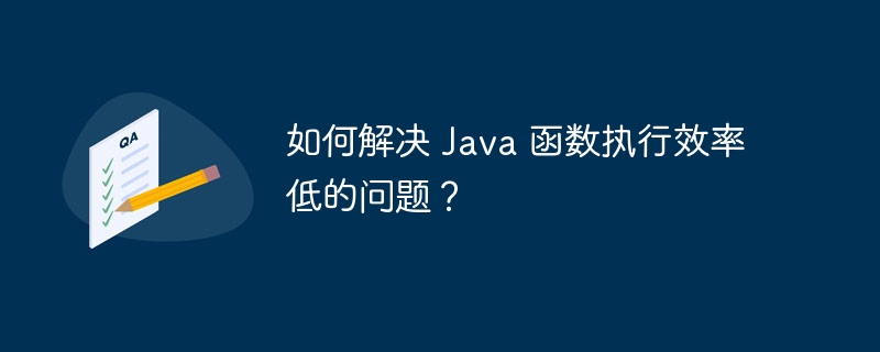 如何解决 Java 函数执行效率低的问题？